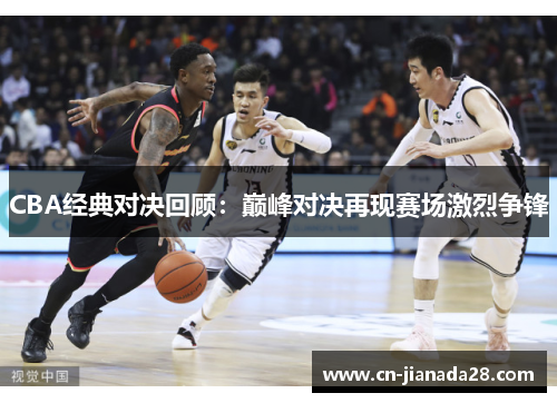 CBA经典对决回顾：巅峰对决再现赛场激烈争锋