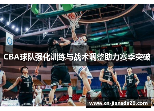 CBA球队强化训练与战术调整助力赛季突破