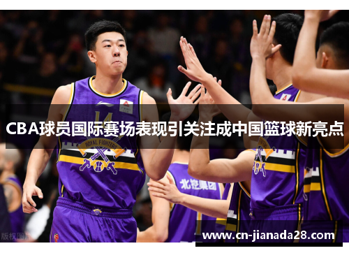 CBA球员国际赛场表现引关注成中国篮球新亮点