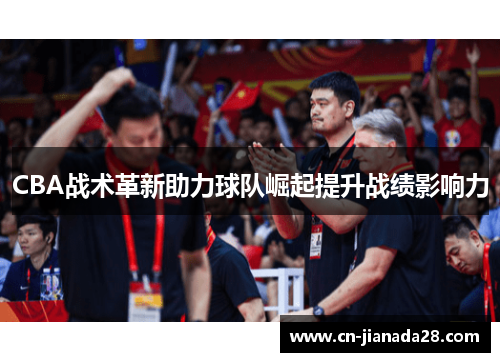 CBA战术革新助力球队崛起提升战绩影响力