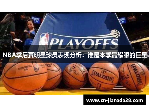 NBA季后赛明星球员表现分析：谁是本季最耀眼的巨星