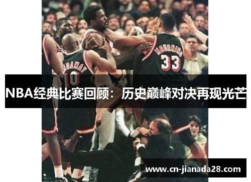 NBA经典比赛回顾：历史巅峰对决再现光芒