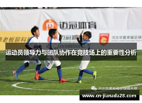 运动员领导力与团队协作在竞技场上的重要性分析