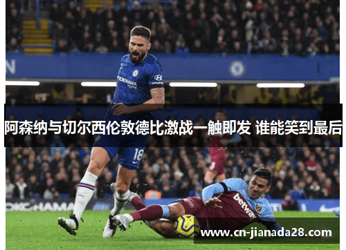 阿森纳与切尔西伦敦德比激战一触即发 谁能笑到最后