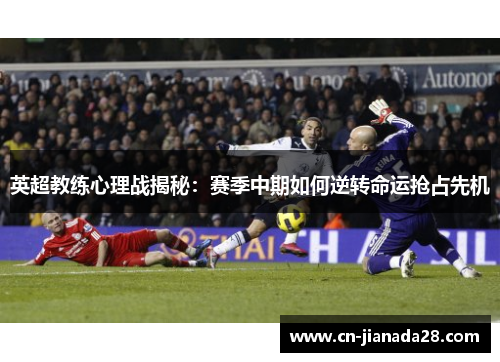 英超教练心理战揭秘：赛季中期如何逆转命运抢占先机