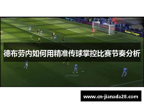 德布劳内如何用精准传球掌控比赛节奏分析