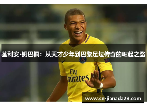 基利安·姆巴佩：从天才少年到巴黎足坛传奇的崛起之路