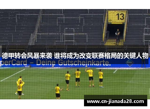 德甲转会风暴来袭 谁将成为改变联赛格局的关键人物