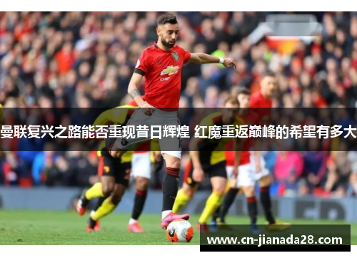 曼联复兴之路能否重现昔日辉煌 红魔重返巅峰的希望有多大