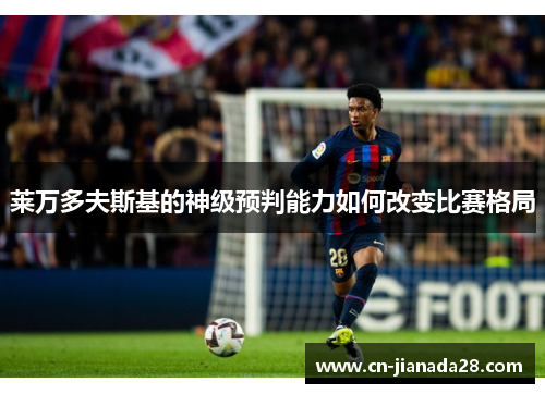 莱万多夫斯基的神级预判能力如何改变比赛格局