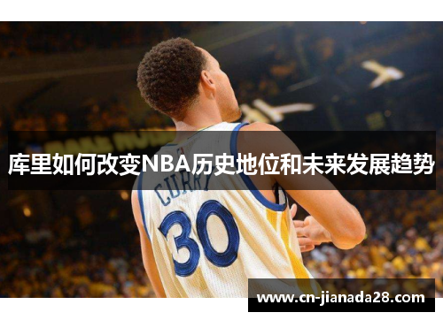 库里如何改变NBA历史地位和未来发展趋势