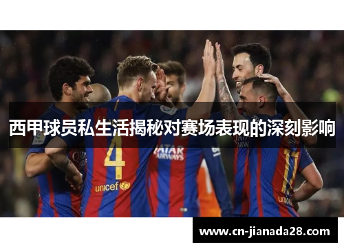 西甲球员私生活揭秘对赛场表现的深刻影响