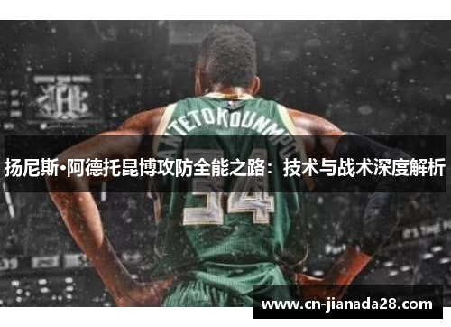 扬尼斯·阿德托昆博攻防全能之路：技术与战术深度解析