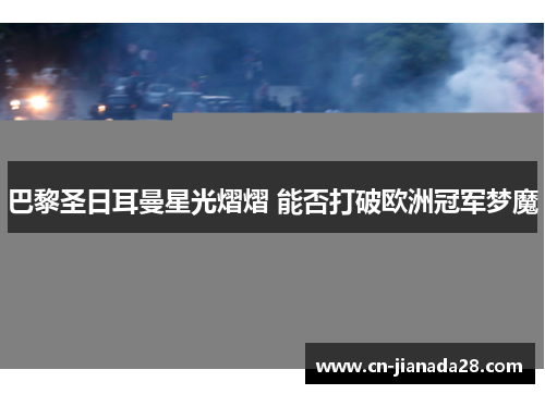 巴黎圣日耳曼星光熠熠 能否打破欧洲冠军梦魔