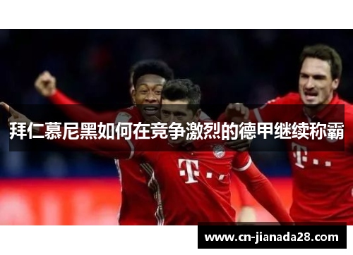 拜仁慕尼黑如何在竞争激烈的德甲继续称霸