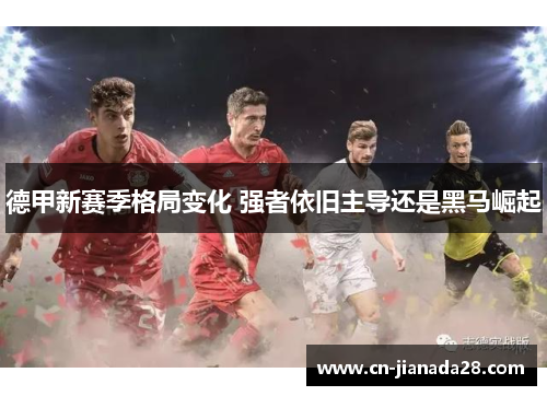 德甲新赛季格局变化 强者依旧主导还是黑马崛起