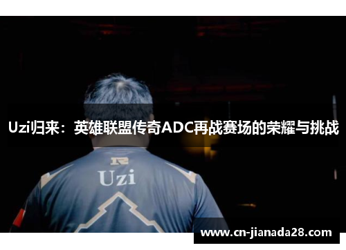 Uzi归来：英雄联盟传奇ADC再战赛场的荣耀与挑战