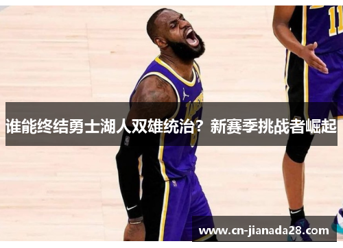 谁能终结勇士湖人双雄统治？新赛季挑战者崛起