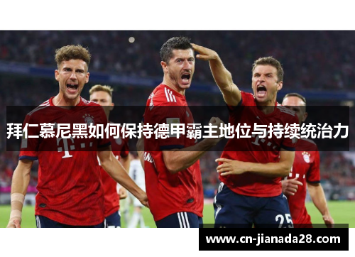 拜仁慕尼黑如何保持德甲霸主地位与持续统治力