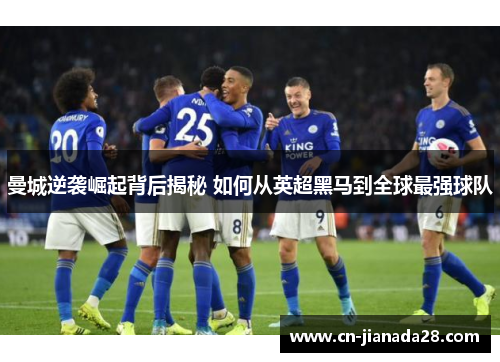 曼城逆袭崛起背后揭秘 如何从英超黑马到全球最强球队