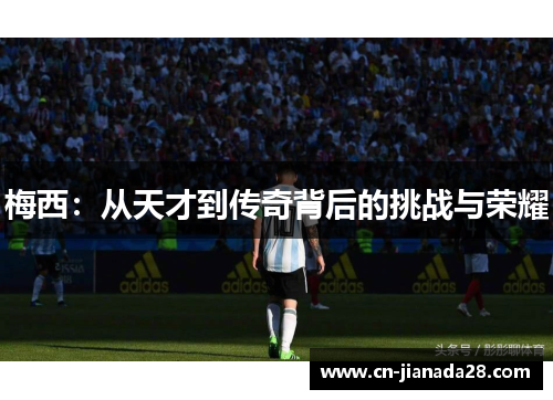 梅西：从天才到传奇背后的挑战与荣耀