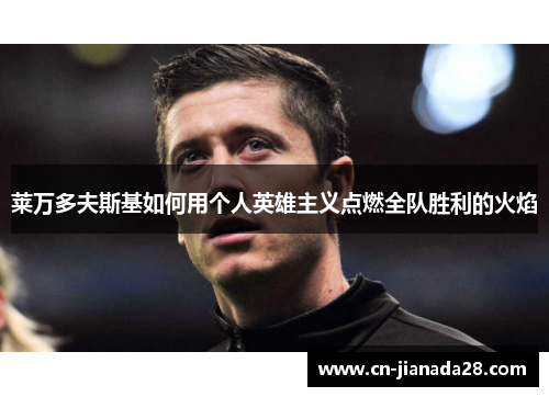 莱万多夫斯基如何用个人英雄主义点燃全队胜利的火焰