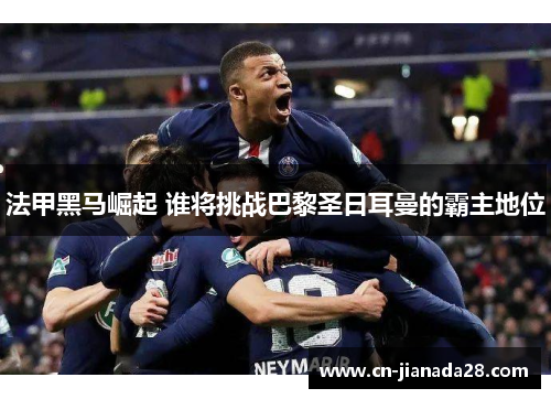法甲黑马崛起 谁将挑战巴黎圣日耳曼的霸主地位