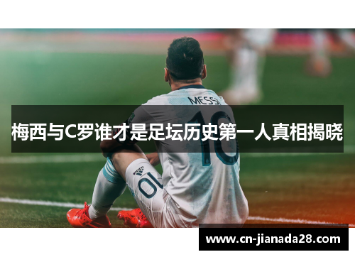 梅西与C罗谁才是足坛历史第一人真相揭晓