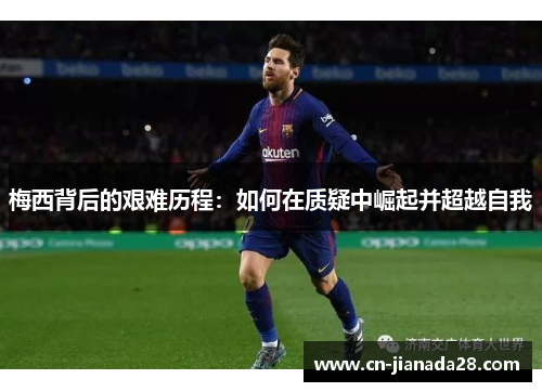 梅西背后的艰难历程：如何在质疑中崛起并超越自我