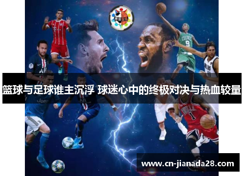 篮球与足球谁主沉浮 球迷心中的终极对决与热血较量