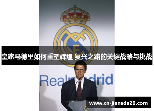 皇家马德里如何重塑辉煌 复兴之路的关键战略与挑战