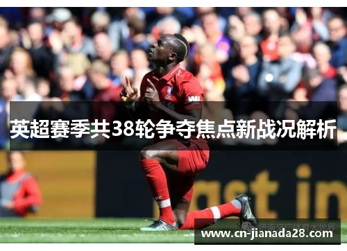 英超赛季共38轮争夺焦点新战况解析